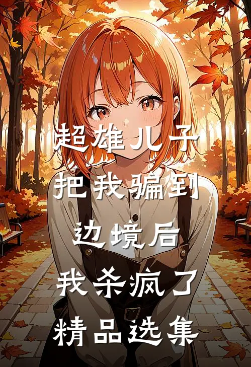 超雄儿子把我骗到边境后,我杀疯了精品选集