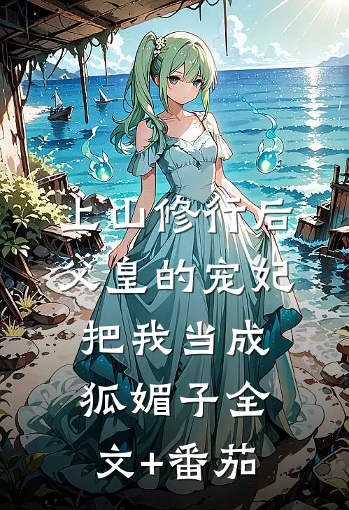上山修行后，父皇的宠妃把我当成狐媚子全文+番茄
