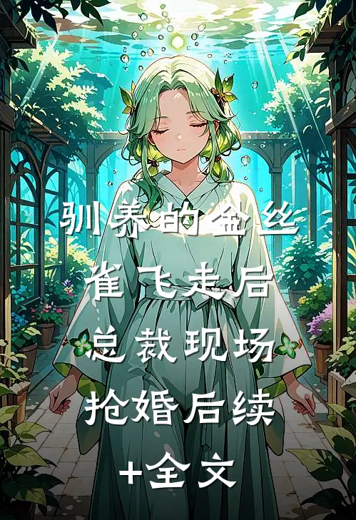 驯养的金丝雀飞走后，总裁现场抢婚后续+全文