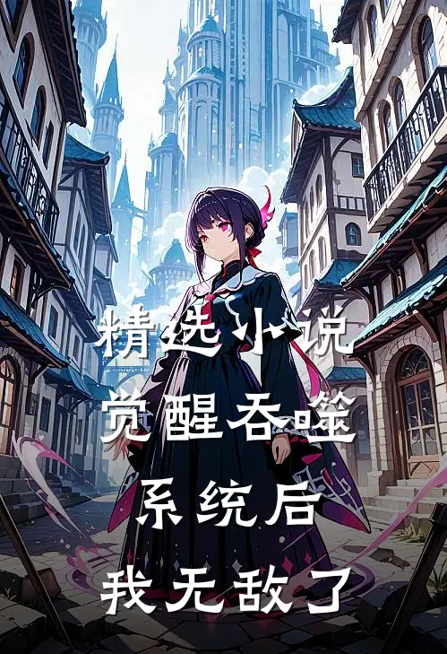 精选小说觉醒吞噬系统后，我无敌了