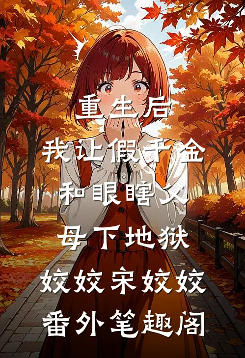 重生后，我让假千金和眼瞎父母下地狱：姣姣宋姣姣番外笔趣阁