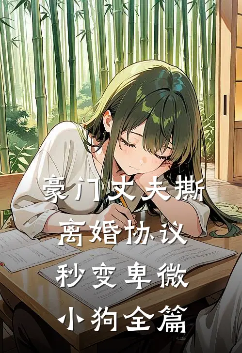 豪门丈夫撕离婚协议，秒变卑微小狗全篇