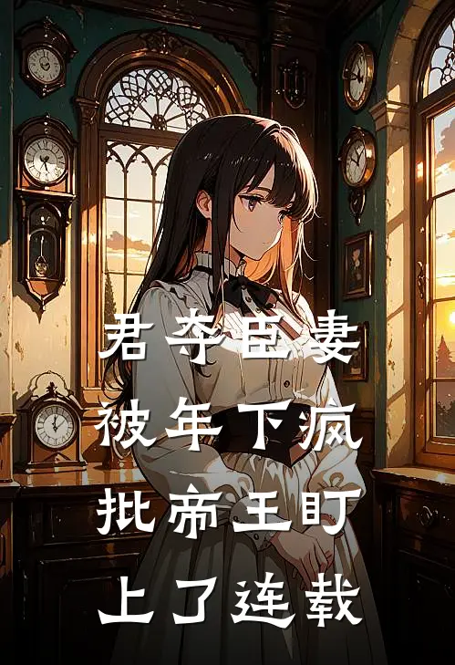君夺臣妻，被年下疯批帝王盯上了连载