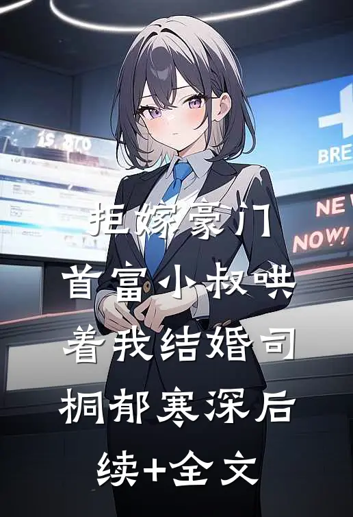 拒嫁豪门，首富小叔哄着我结婚司桐郁寒深后续+全文