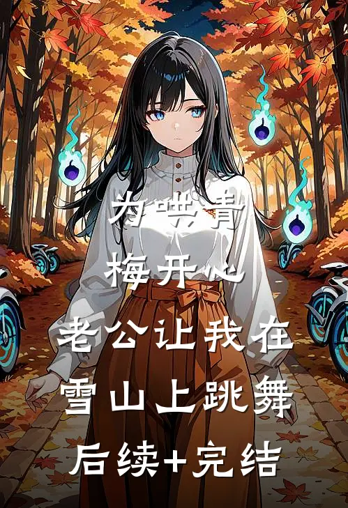 为哄青梅开心，老公让我在雪山上跳舞后续+完结