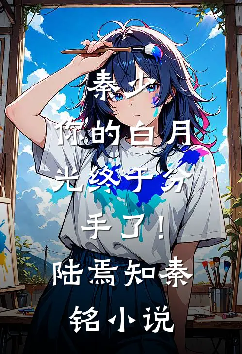 秦少，你的白月光终于分手了！陆焉知秦铭小说