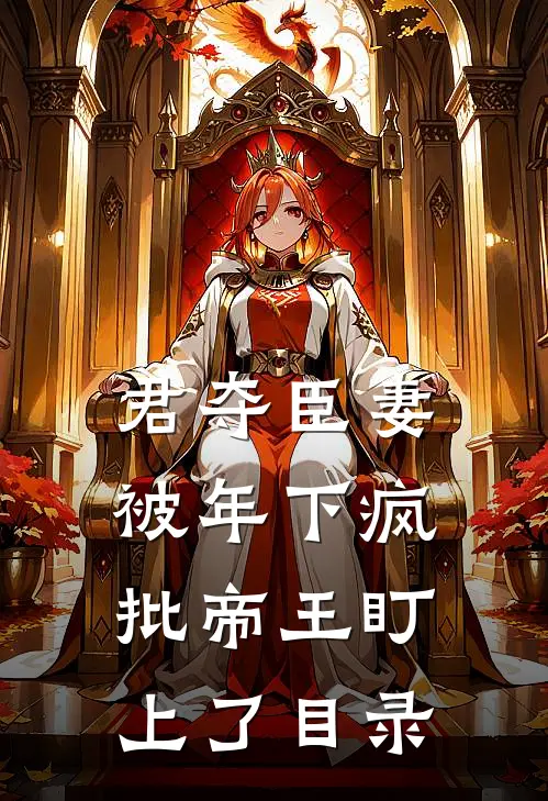君夺臣妻，被年下疯批帝王盯上了目录
