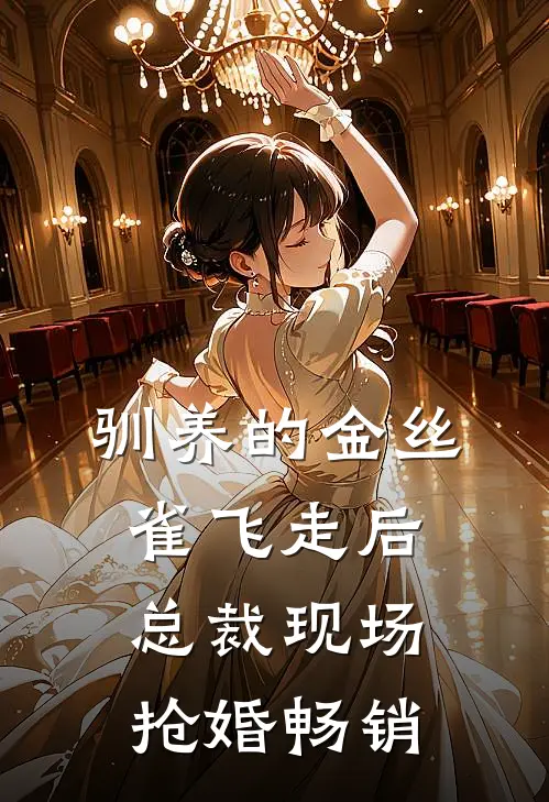 驯养的金丝雀飞走后，总裁现场抢婚畅销