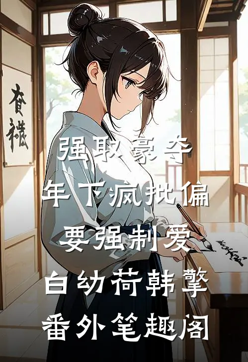 强取豪夺：年下疯批偏要强制爱：白幼荷韩擎番外笔趣阁