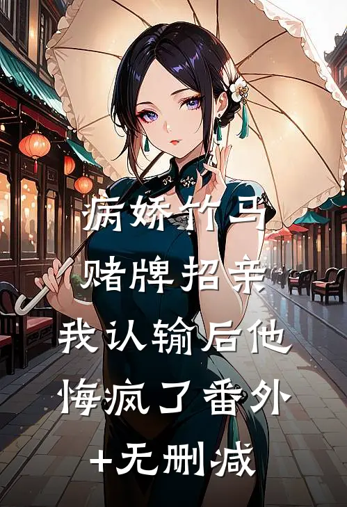 病娇竹马赌牌招亲，我认输后他悔疯了番外+无删减