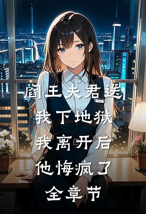 阎王夫君送我下地狱，我离开后他悔疯了全章节