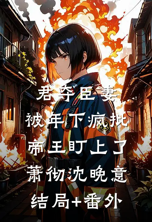君夺臣妻，被年下疯批帝王盯上了萧彻沈晚意结局+番外