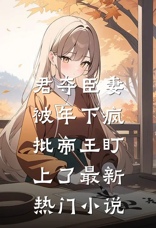君夺臣妻，被年下疯批帝王盯上了最新热门小说