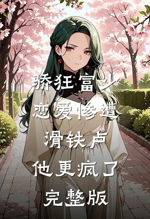 骄狂富少恋爱惨遭滑铁卢，他更疯了完整版