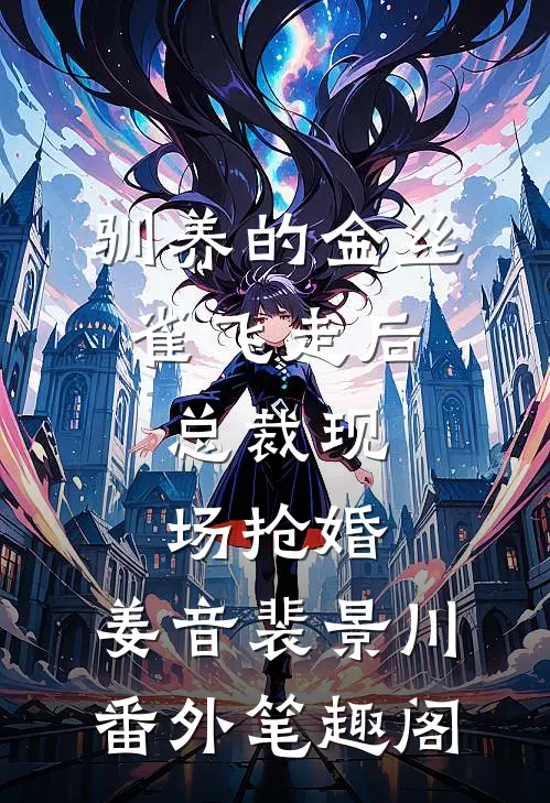 驯养的金丝雀飞走后，总裁现场抢婚：姜音裴景川番外笔趣阁