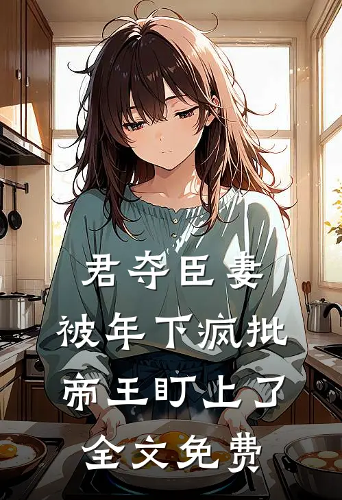 君夺臣妻，被年下疯批帝王盯上了全文免费