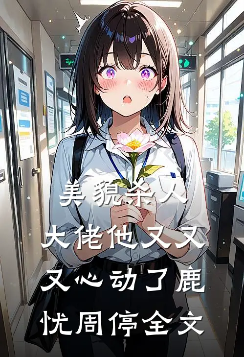 美貌杀人：大佬他又又又心动了鹿忧周停全文