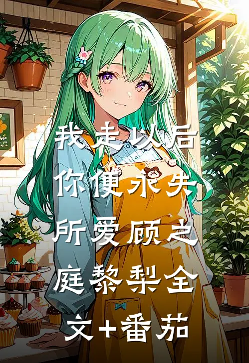 我走以后，你便永失所爱顾之庭黎梨全文+番茄