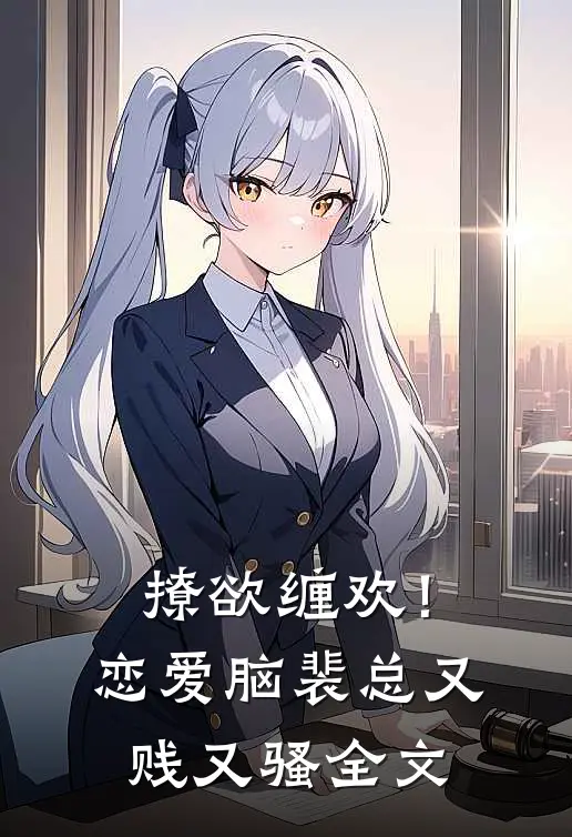 撩欲缠欢！恋爱脑裴总又贱又骚全文