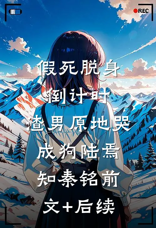 假死脱身倒计时，渣男原地哭成狗陆焉知秦铭前文+后续
