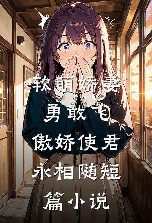 软萌娇妻勇敢飞，傲娇使君永相随短篇小说