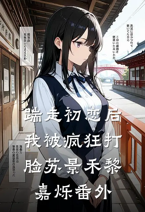 踹走初恋后，我被疯狂打脸苏景禾黎嘉烁番外