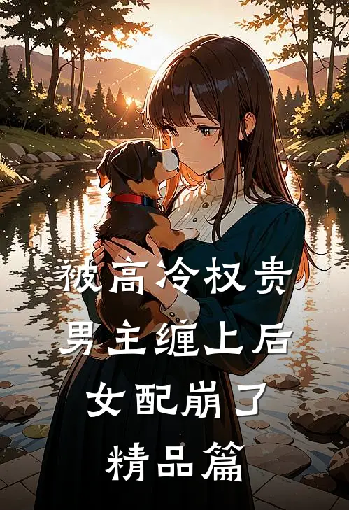 被高冷权贵男主缠上后，女配崩了精品篇