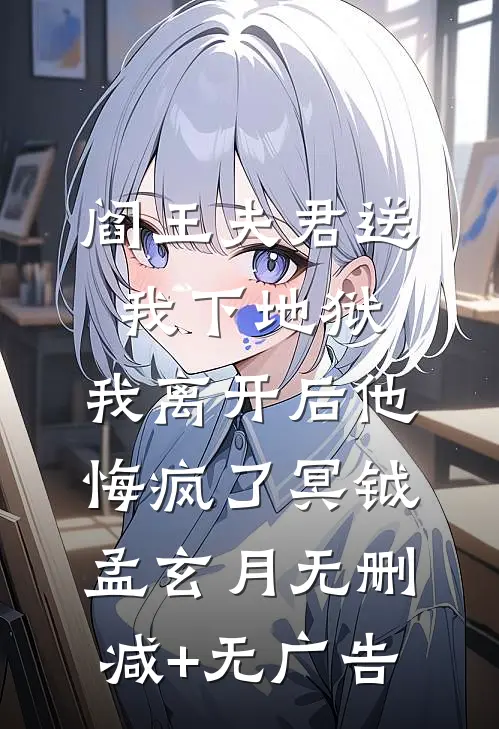 阎王夫君送我下地狱，我离开后他悔疯了冥钺孟玄月无删减+无广告