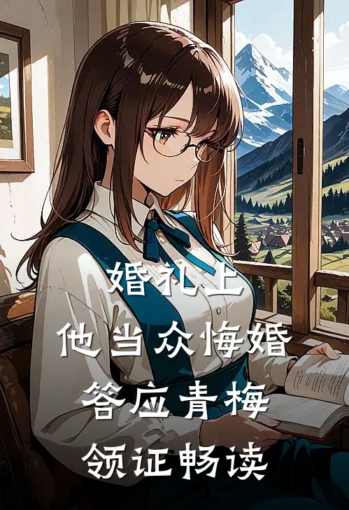 婚礼上，他当众悔婚答应青梅领证畅读