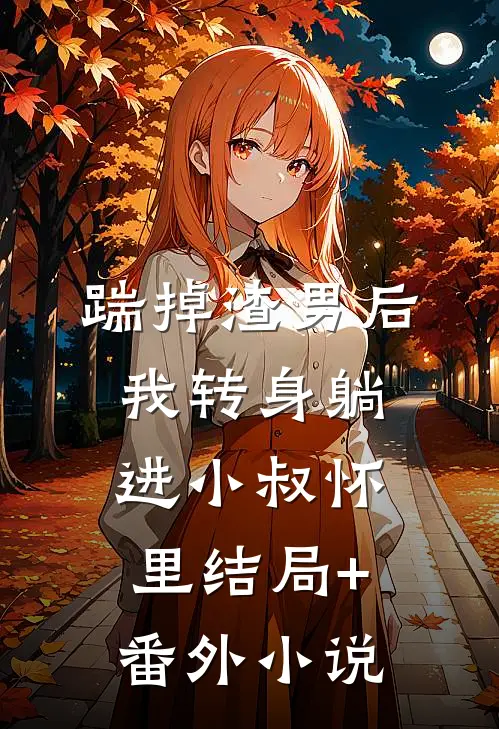 踹掉渣男后，我转身躺进小叔怀里结局+番外小说