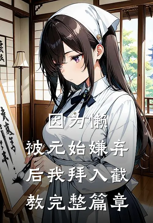 因为懒，被元始嫌弃后我拜入截教完整篇章