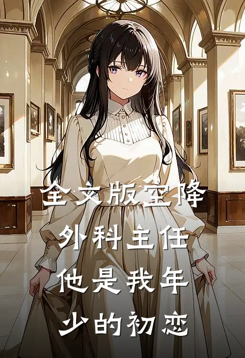 全文版空降外科主任，他是我年少的初恋