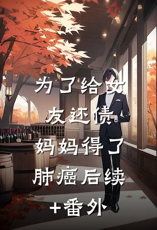 为了给女友还债，妈妈得了肺癌后续+番外