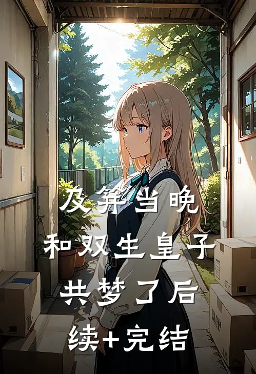 及笄当晚，和双生皇子共梦了后续+完结