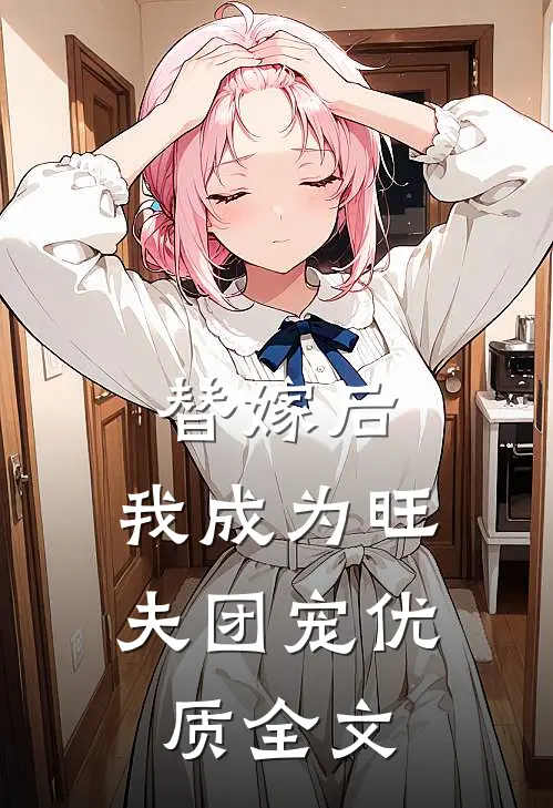 替嫁后，我成为旺夫团宠优质全文