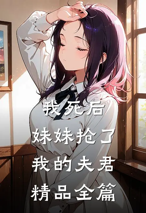 我死后,妹妹抢了我的夫君精品全篇免费阅读