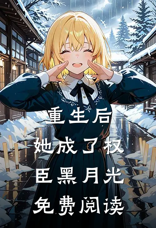 重生后,她成了权臣黑月光免费阅读全文