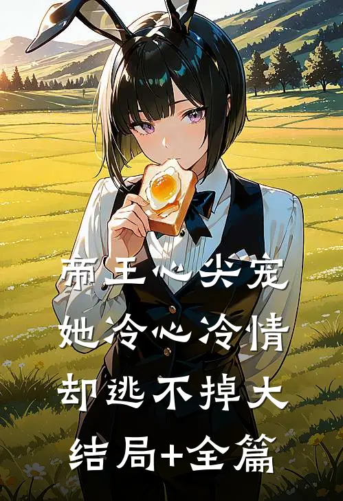 帝王心尖宠：她冷心冷情却逃不掉大结局+全篇