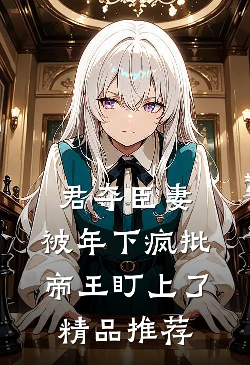 君夺臣妻，被年下疯批帝王盯上了精品推荐