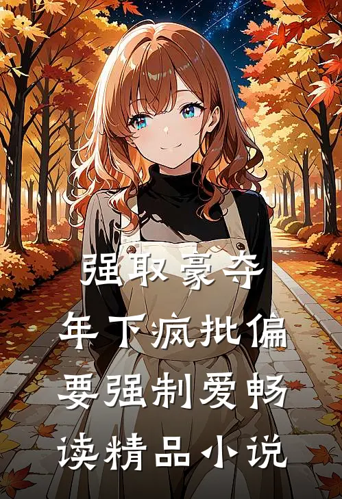 强取豪夺：年下疯批偏要强制爱畅读精品小说