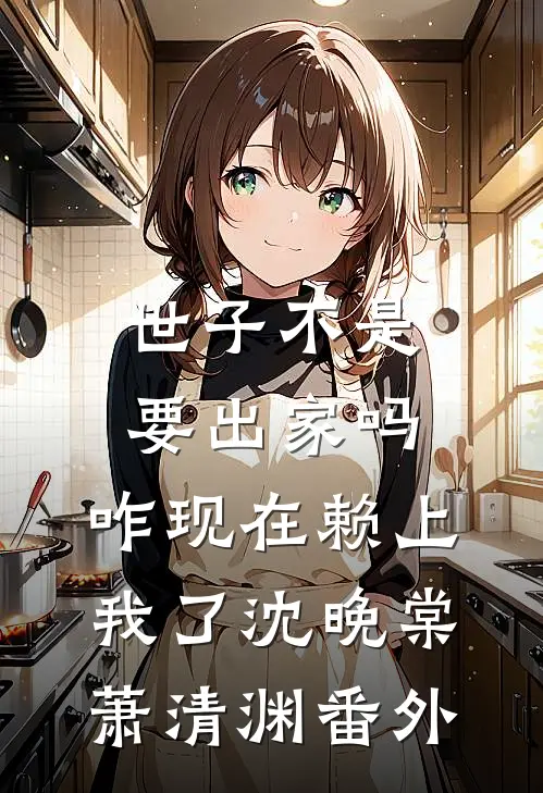 世子不是要出家吗，咋现在赖上我了沈晚棠萧清渊 番外