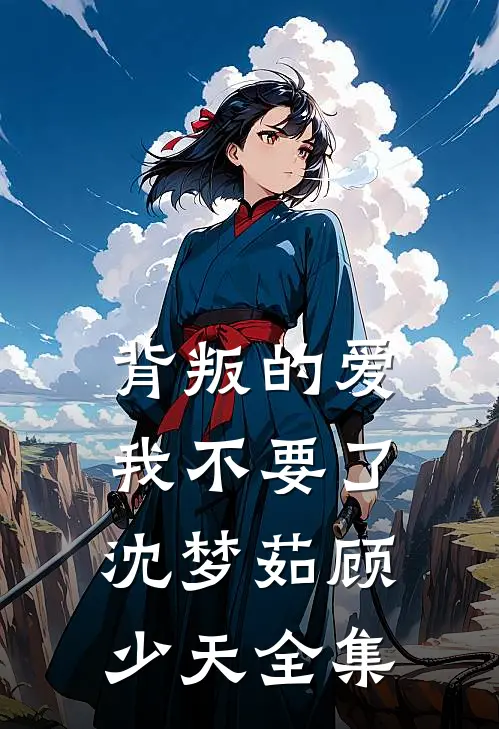 背叛的爱，我不要了沈梦茹顾少天 全集