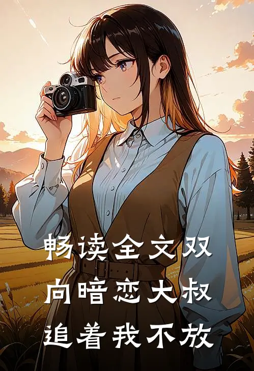 畅读全文双向暗恋大叔追着我不放