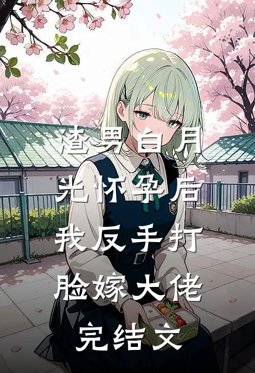 渣男白月光怀孕后，我反手打脸嫁大佬完结文