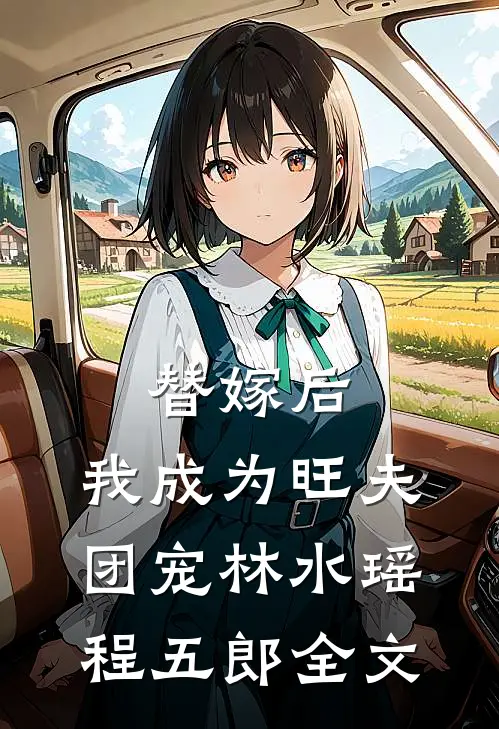 替嫁后，我成为旺夫团宠林水瑶程五郎全文