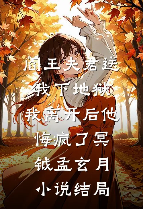 阎王夫君送我下地狱，我离开后他悔疯了冥钺孟玄月小说结局