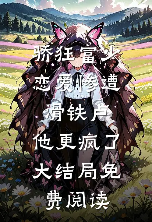 骄狂富少恋爱惨遭滑铁卢，他更疯了大结局免费阅读