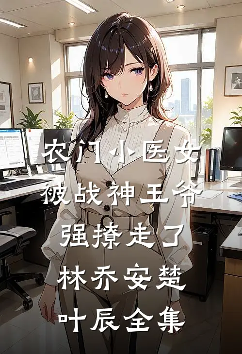 农门小医女，被战神王爷强撩走了林乔安楚叶辰全集