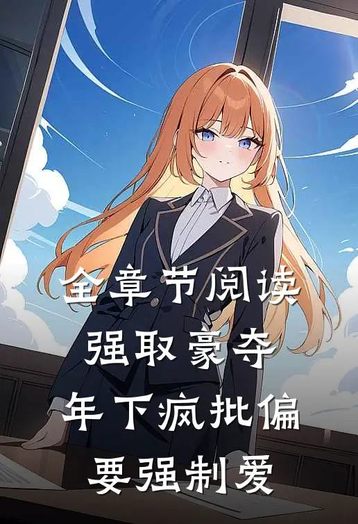 全章节阅读强取豪夺：年下疯批偏要强制爱