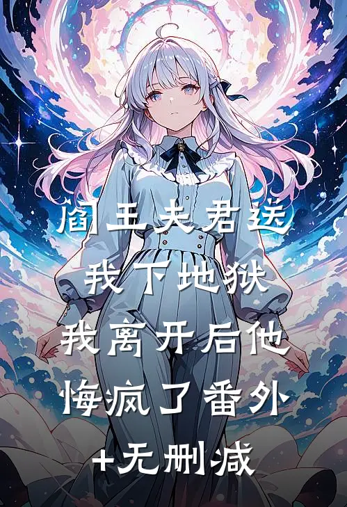 阎王夫君送我下地狱，我离开后他悔疯了番外+无删减